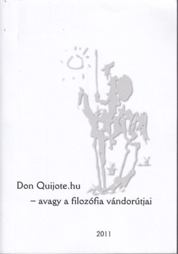 Don Quijote.hu - avagy a filoz�fia v�ndor�tjai : Tanulm�nyok �s egy�b �r�sok Csejtei Dezs� tisztelet�re 60. sz�let�snapja alkalm�b�l