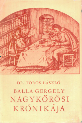 T�r�s L�szl�  (szerk.) - Balla Gergely nagyk�r�si kr�nik�ja a honfoglal�st�l 1758-ig