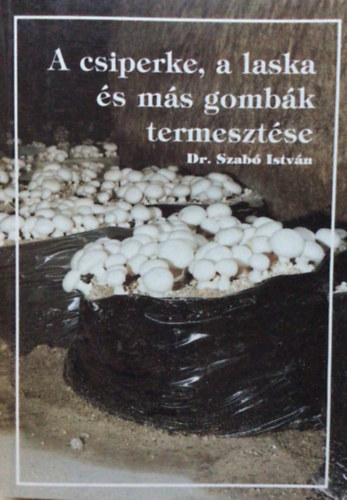 Dr. Szab� Istv�n - A csiperke, a laska �s m�s gomb�k termeszt�se   (A k�l�nb�z� fajok termeszt�se)