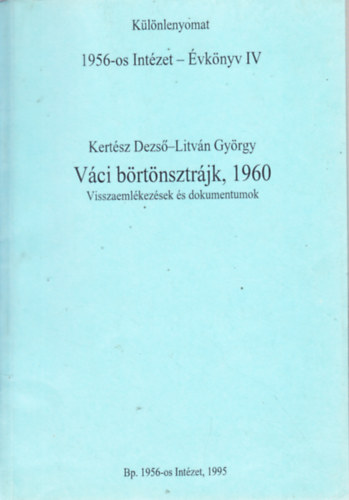 V�ci b�rt�nsztr�jk,1960. Visszaeml�kez�sek �s dokumentumok. 1956-os Int�zet - �vk�nyv IV. K�l�nlenyomat.