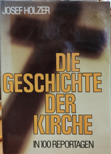 Josef Holzer - Die Geschichte der Kirche - in 100 reportagen (A templom trtnete - 100 riportban)
