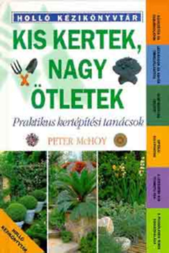 Kis kertek, nagy �tletek PRAKTIKUS KERT�P�T�SI TAN�CSOK K�vezetek �s faburkolatok - L�cr�csok �s egy�b t�relv�laszt�k - Gyepsz�nyeg helyett - Optikai s�lypontok - A legszebb kis termet� f�k - A f�gg�leges terek kihaszn�l�sa