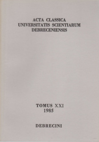 Acta Classica Universitatis Scientiarum Debreceniensis Tomus XXI (1985)