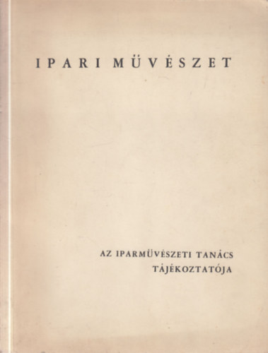 Koczogh Ákos  (szerk.) - Ipari művészet (Az Iparművészeti Tanács tájékoztatója 1.)