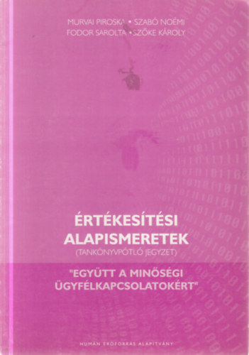 Szabó Noémi, Fodor Sarolta, Szőke Károly Murvai Piroska - Értékesítési alapismeretek (Tankönyvpótló jegyzet)- "Együtt a minőségi ügyfélkapcsolatokért"