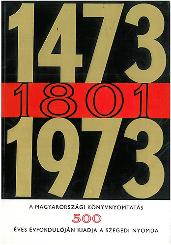 1473-1801-1973 A magyarorszgi knyvnyomtats 500. vforduljn kiadja a szegedi nyomda