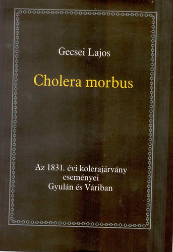 Cholera morbus-Az 1831. �vi koleraj�rv�ny esem�nyei Gyul�n �s V�riban