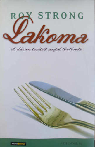 Rcz Judit  Roy Strong (szerk.) - Lakoma - A dsan tertett asztal trtnete (Feast - A History of Grand Eating) - Magyar Narancs-Athenaeum Kiadvny