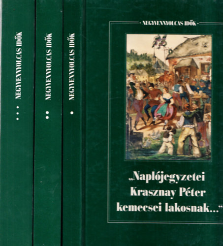 Negyvennyolcas idk I-III. ("Napljegyzetei Krasznay Pter kemecsei lakosnak: visszaemlkezsek 1830-1861 + "Mi volt Magyar Orszg, mi volt szabadsga..." : emlkiratok + Egy pesti polgr Eurpban: Giergl Henrik vegmves nletrs