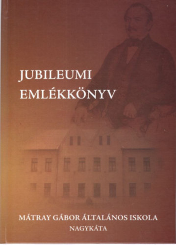 Jubileumi emlkknyv - Mtray Gbor ltalnos Iskola - Nagykta