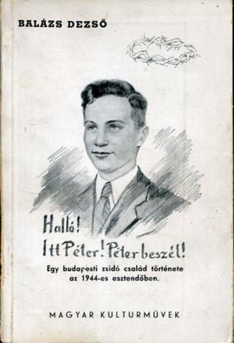 Bal�zs Dezs� - Hall�! Itt P�ter! P�ter besz�l! Egy budapesti zsid� csal�d t�rt�nete az 1944-es esztend�ben.