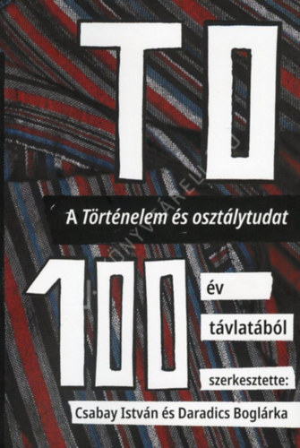 Csabay István - TO 100. A Történelem és osztálytudat 100 év távlatából