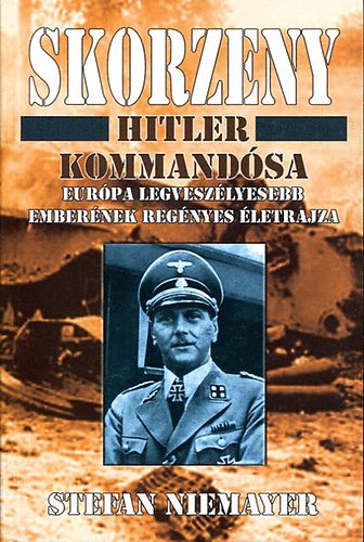 Skorzeny: Hitler kommandsa, Eurpa legveszlyesebb embernek letrajza