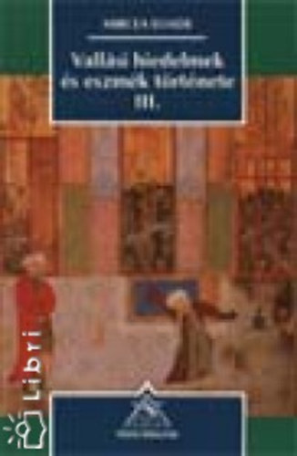 Mircea Eliade - Vallsi hiedelmek s eszmk trtnete III. Mohamedtl a reformciig