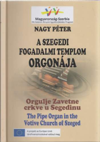 Szegedi fogadalmi templom orgonja - Orgulje Zavetne crkve u Segedinu - The Pipe Organ in the Votive Church of Szeged (magyar-bosnyk-angol nyelv)