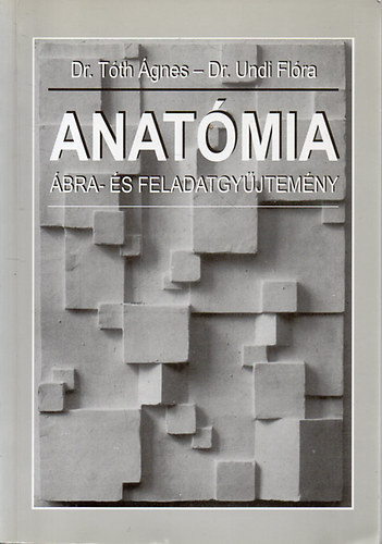 Dr. T�th �gnes; Dr. Undi Fl�ra - Anat�mia �bra- �s feladatgy�jtem�ny