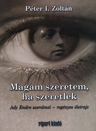 Magam szeretem, ha szeretlek - Ady Endre szerelmei - reg�nyes �letrajz