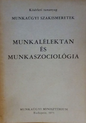 Munkagyi szakismeretek - Munkallektan s Munkaszociolgia (Ksrleti tananyag)