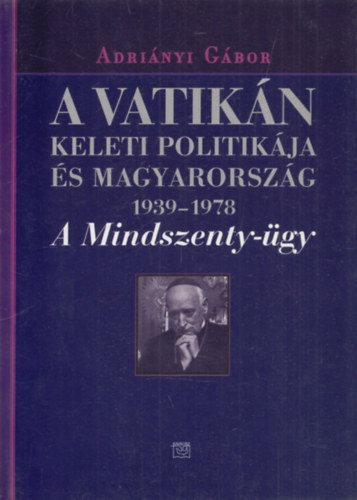 Adrinyi Gbor - A Vatikn keleti politikja s Magyarorszg (1939-1978) A Mindszenty-gy