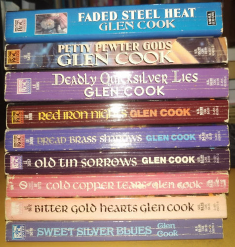 9 db Glen Cook: Bitter Gold Hearts; Cold Copper Tears; Deadly Quicksilver Lies; Dread Brass Shadows; Faded Steel Heat; Red Iron Nights; Old Tin Sorrows; Petty Pewter Gods; Sweet Silver Blues