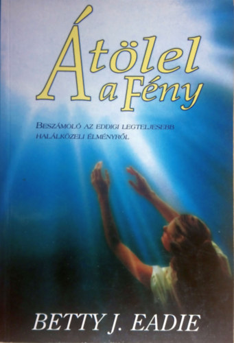 Betty J. Eadie - �t�lel a F�ny (Besz�mol� az eddigi legteljesebb hal�lk�zeli �lm�nyr�l)