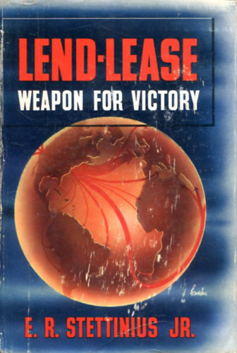Edward R. Stettinius - Lend-lease -Weapon for victory