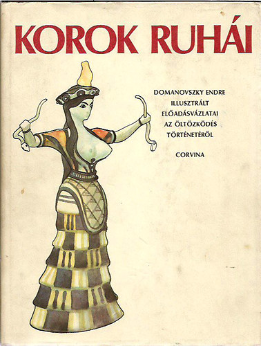 Domanovszky Endre - Korok ruh�i (Domanovszky Endre illusztr�lt el�ad�sv�zlatai az �lt�zk�d�s t�rt�net�r�l)