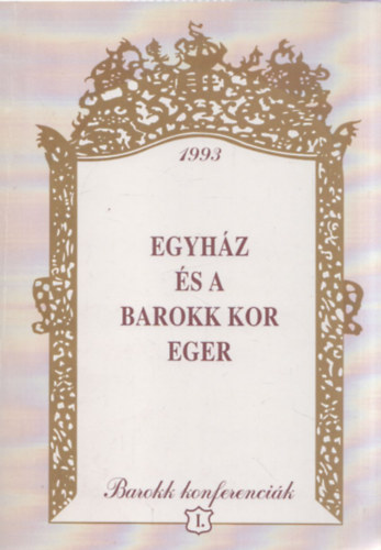 Egyh�z �s a barokk kor - Eger (Az 1992. j�lius 17-18-�n Egerben lezajlott tan�cskoz�s anyaga)