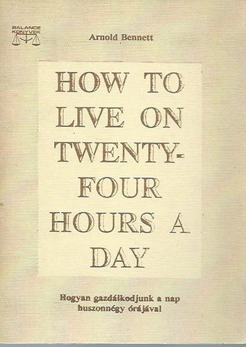 Arnold Bennett - How to live on twenty-four hours a day - Hogyan gazdlkodjunk a nap huszonngy rjval
