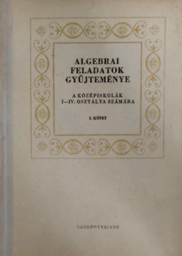 Algebrai feladatok gyjtemnye a kzpiskolk I-IV. osztlya szmra I. ktet