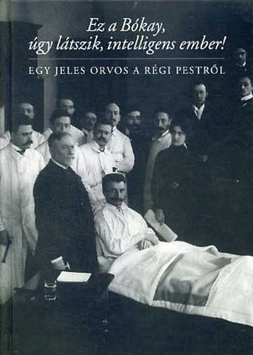 Bkay rpd - Ez a Bkay, gy ltszik, intelligens ember! Egy jeles orvos a rgi...