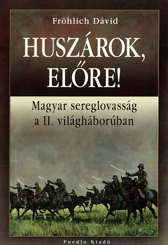Frhlich Dvid - Huszrok, elre! - Magyar sereglovassg a II. vilghborban