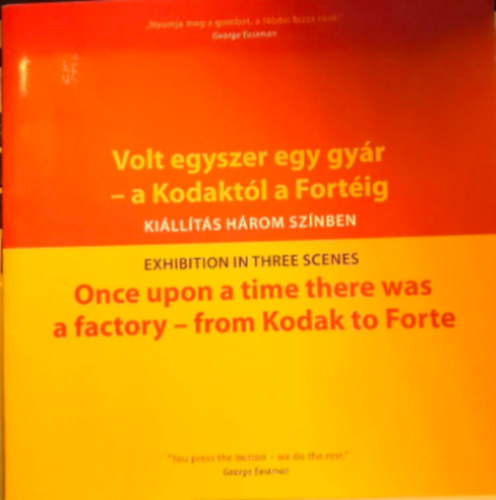 Volt egyszer egy gyr - a Kodaktl a Fortig - killts hrom sznben - Once upon a time there was a factory - from Kodak to Forte - exhibition in three scenes