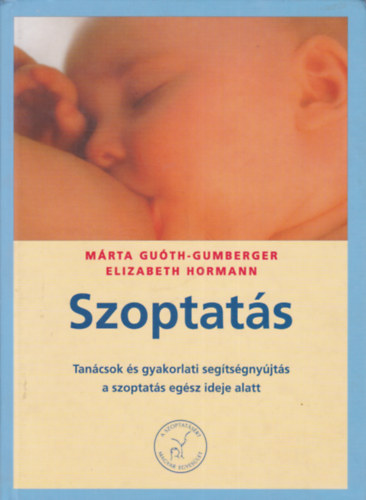 Elizabeth Hormann . Márta Guóth-Gumberger - Szoptatás - Tanácsok és gyakorlati segítségnyújtás a szoptatás egész ideje alatt