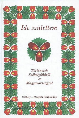 Ide szlettem - Trtnetek Szkelyfldrl s Magyarorszgrl