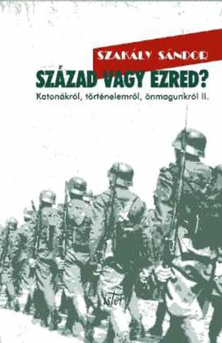 Szakly Sndor - Szzad vagy ezred? - Katonkrl, trtnelemrl, nmagunkrl II. (Cikkek, interjk)