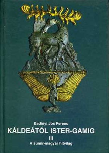 Badiny Jós Ferenc - Káldeától Ister-Gamig III.: Sumir-magyar lelkiség és mitológia (A sumir-magyar hitvilág)