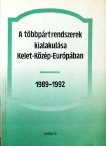 A t�bbp�rtrendszerek kialakul�sa Kelet-K�z�p-Eur�p�ban 1989-1992 (Tanulm�nyk�tet)