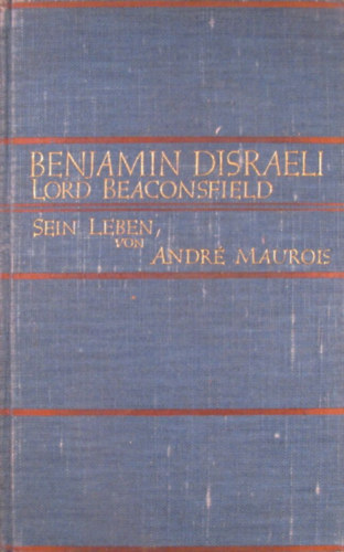 Andr� Maurois - Benjamin Disraeli Lord Beaconsfield. Sein Leben